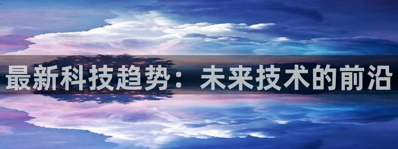 最新科技趋势：未来技术的前沿