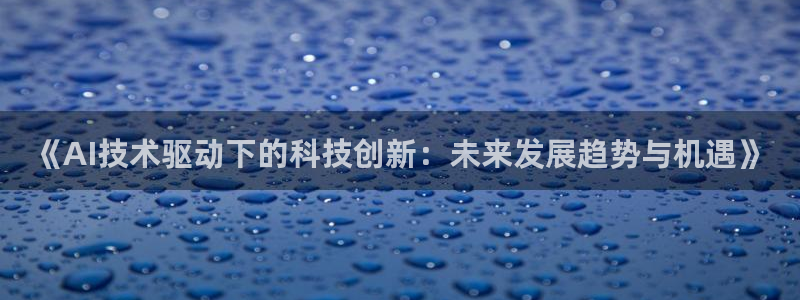 《AI技术驱动下的科技创新：未来发展趋势与机遇》