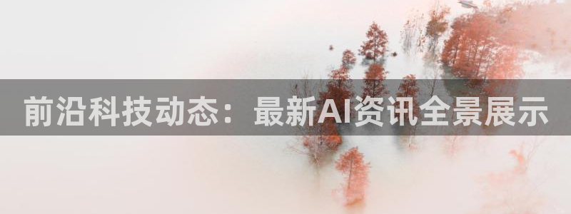 前沿科技动态：最新AI资讯全景展示