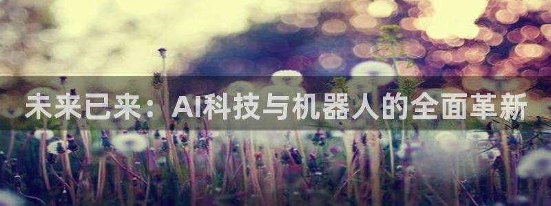 未来已来：AI科技与机器人的全面革新