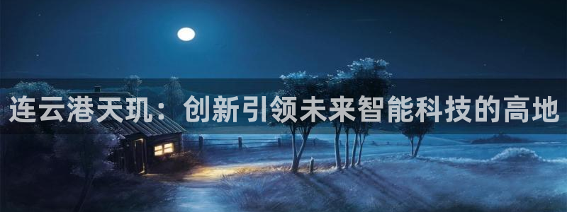 连云港天玑：创新引领未来智能科技的高地