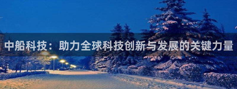 中船科技：助力全球科技创新与发展的关键力量