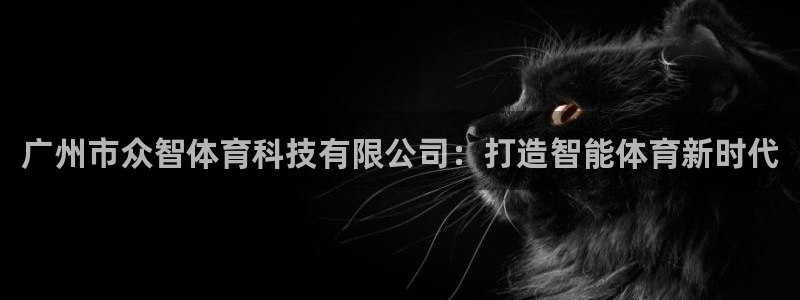 广州市众智体育科技有限公司：打造智能体育新时代