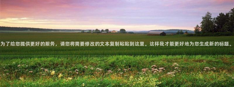 为了给您提供更好的服务，请您将需要修改的文本复制粘贴到这里。这样我才能更好地为您生成新的标题。