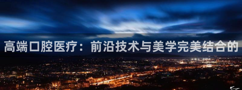 高端口腔医疗：前沿技术与美学完美结合的