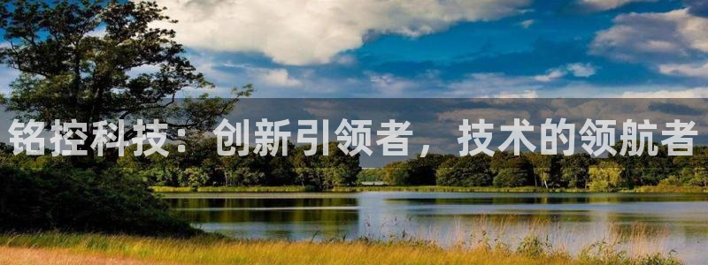 铭控科技：创新引领者，技术的领航者