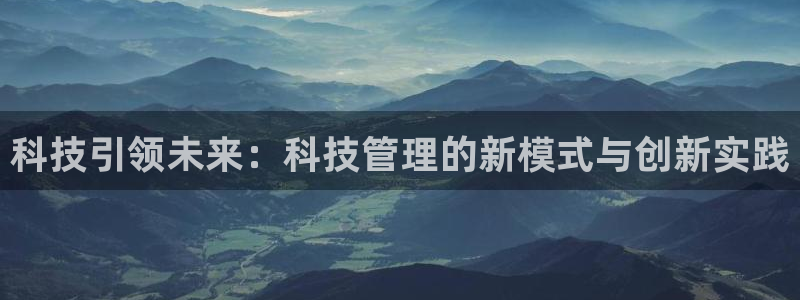 科技引领未来：科技管理的新模式与创新实践