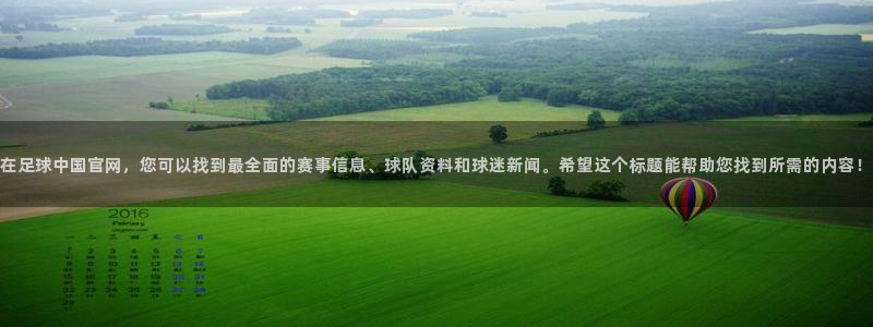 在足球中国官网，您可以找到最全面的赛事信息、球队资料和球迷新闻。希望这个标题能帮助您找到所需的内容！