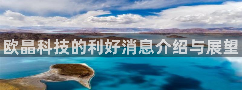 欧晶科技的利好消息介绍与展望