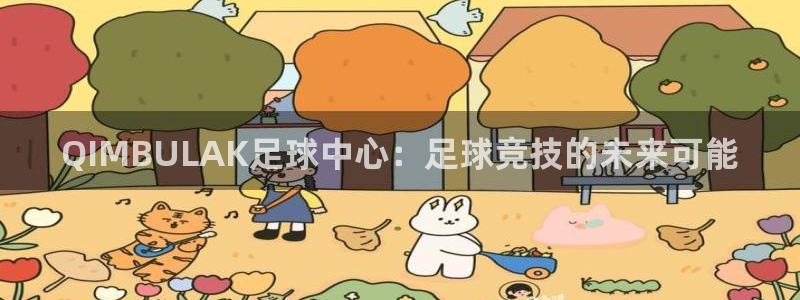 QIMBULAK足球中心：足球竞技的未来可能