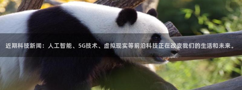 近期科技新闻：人工智能、5G技术、虚拟现实等前沿科技正在改变我们的生活和未来。