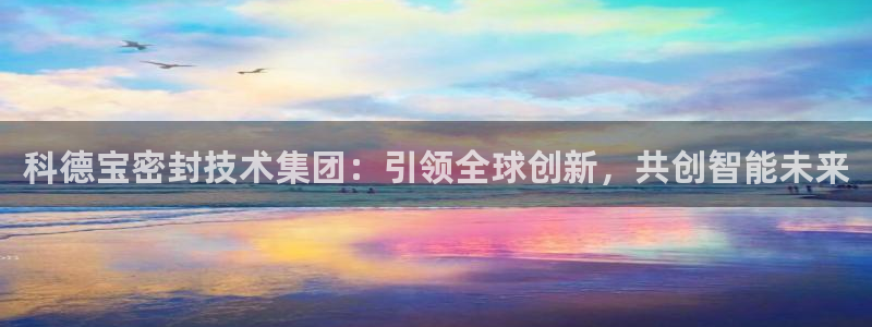 科德宝密封技术集团：引领全球创新，共创智能未来