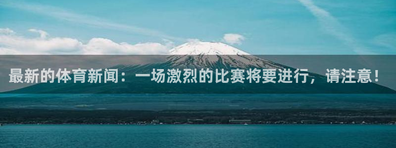 最新的体育新闻：一场激烈的比赛将要进行，请注意！
