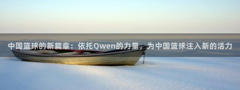 中国篮球的新篇章：依托Qwen的力量，为中国篮球注入新的活力