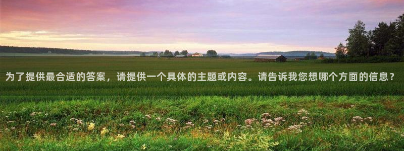 为了提供最合适的答案，请提供一个具体的主题或内容。请告诉我您想哪个方面的信息？