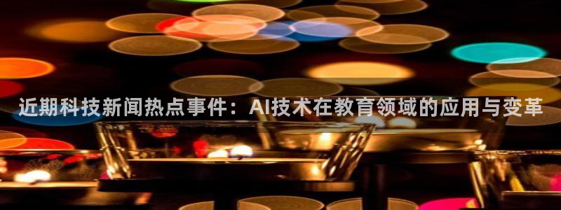 近期科技新闻热点事件：AI技术在教育领域的应用与变革