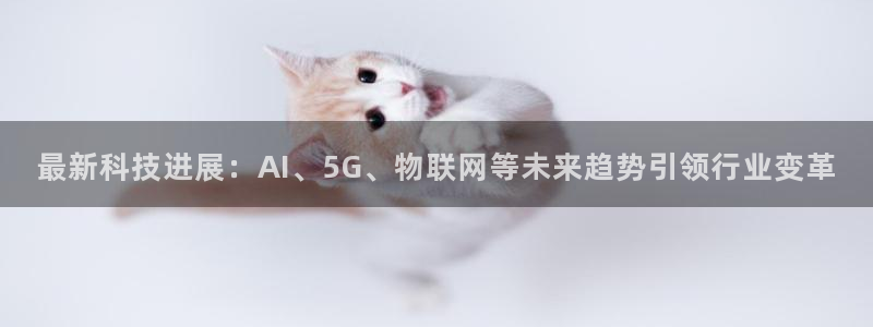 最新科技进展：AI、5G、物联网等未来趋势引领行业变革